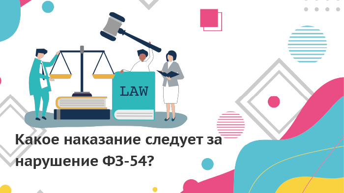 Какое наказание следует за нарушение ФЗ-54?