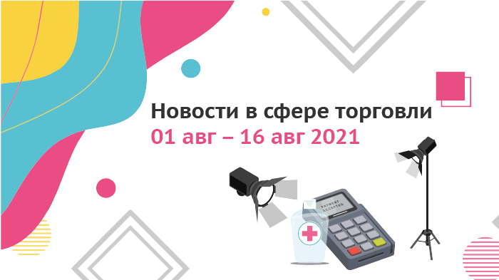Новости в сфере торговли 01 авг – 16 авг 2021