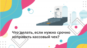 Что делать, если нужно срочно исправить кассовый чек?